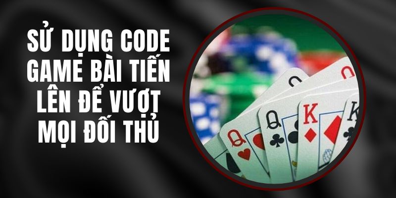 Sử Dụng Code Game Bài Tiến Lên Để Vượt Mọi Đối Thủ