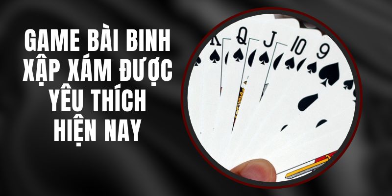 Game Bài Binh Xập Xám Được Yêu Thích Hiện Nay