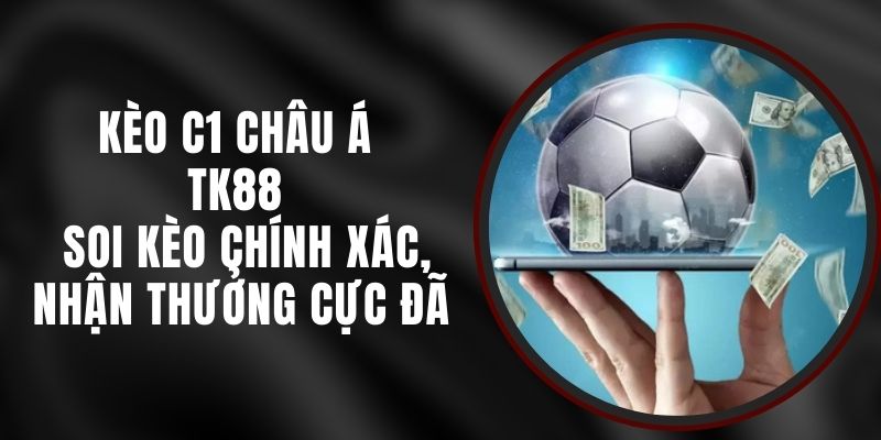 Kèo C1 Châu Á TK88 - Soi Kèo Chính Xác, Nhận Thưởng Cực Đã